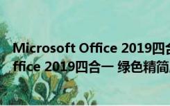 Microsoft Office 2019四合一 绿色精简版（Microsoft Office 2019四合一 绿色精简版功能简介）