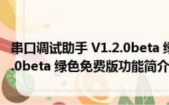 串口调试助手 V1.2.0beta 绿色免费版（串口调试助手 V1.2.0beta 绿色免费版功能简介）