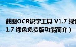 截图OCR识字工具 V1.7 绿色免费版（截图OCR识字工具 V1.7 绿色免费版功能简介）