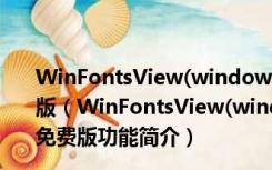 WinFontsView(windows字体查看器) 1.10 英文绿色免费版（WinFontsView(windows字体查看器) 1.10 英文绿色免费版功能简介）