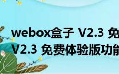 webox盒子 V2.3 免费体验版（webox盒子 V2.3 免费体验版功能简介）