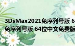 3DsMax2021免序列号版 64位中文免费版（3DsMax2021免序列号版 64位中文免费版功能简介）