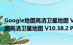 Google地图高清卫星地图 V10.38.2 PC免费版（Google地图高清卫星地图 V10.38.2 PC免费版功能简介）