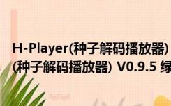 H-Player(种子解码播放器) V0.9.5 绿色最新版（H-Player(种子解码播放器) V0.9.5 绿色最新版功能简介）