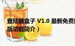 登陆器盒子 V1.0 最新免费版（登陆器盒子 V1.0 最新免费版功能简介）