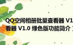 QQ空间相册批量查看器 V1.0 绿色版（QQ空间相册批量查看器 V1.0 绿色版功能简介）