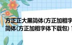 方正正大黑简体(方正加粗字体下载包) 官方版（方正正大黑简体(方正加粗字体下载包) 官方版功能简介）