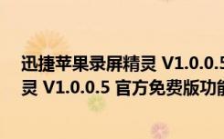 迅捷苹果录屏精灵 V1.0.0.5 官方免费版（迅捷苹果录屏精灵 V1.0.0.5 官方免费版功能简介）