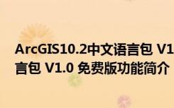 ArcGIS10.2中文语言包 V1.0 免费版（ArcGIS10.2中文语言包 V1.0 免费版功能简介）