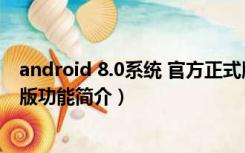 android 8.0系统 官方正式版（android 8.0系统 官方正式版功能简介）