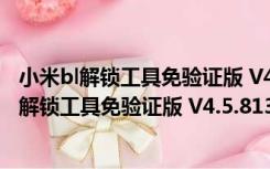 小米bl解锁工具免验证版 V4.5.813.51 最新免费版（小米bl解锁工具免验证版 V4.5.813.51 最新免费版功能简介）