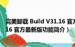 完美卸载 Build V31.16 官方最新版（完美卸载 Build V31.16 官方最新版功能简介）