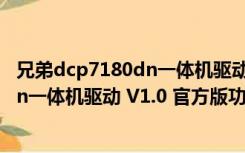 兄弟dcp7180dn一体机驱动 V1.0 官方版（兄弟dcp7180dn一体机驱动 V1.0 官方版功能简介）