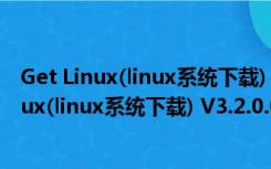 Get Linux(linux系统下载) V3.2.0.0 官方免费版（Get Linux(linux系统下载) V3.2.0.0 官方免费版功能简介）