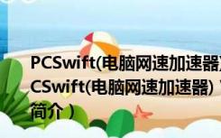 PCSwift(电脑网速加速器) V2.11.25.2019 官方最新版（PCSwift(电脑网速加速器) V2.11.25.2019 官方最新版功能简介）