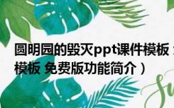 圆明园的毁灭ppt课件模板 免费版（圆明园的毁灭ppt课件模板 免费版功能简介）