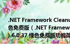 .NET Framework Cleanup Tool (net卸载工具) 6.0.37 绿色免费版（.NET Framework Cleanup Tool (net卸载工具) 6.0.37 绿色免费版功能简介）