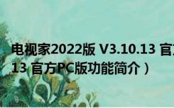 电视家2022版 V3.10.13 官方PC版（电视家2022版 V3.10.13 官方PC版功能简介）