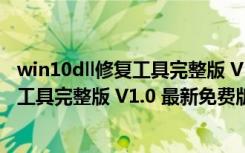 win10dll修复工具完整版 V1.0 最新免费版（win10dll修复工具完整版 V1.0 最新免费版功能简介）