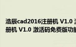 浩辰cad2016注册机 V1.0 激活码免费版（浩辰cad2016注册机 V1.0 激活码免费版功能简介）