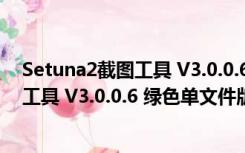 Setuna2截图工具 V3.0.0.6 绿色单文件版（Setuna2截图工具 V3.0.0.6 绿色单文件版功能简介）