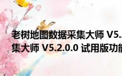 老树地图数据采集大师 V5.2.0.0 试用版（老树地图数据采集大师 V5.2.0.0 试用版功能简介）