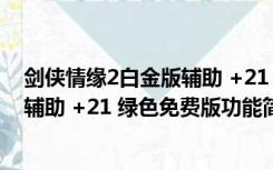 剑侠情缘2白金版辅助 +21 绿色免费版（剑侠情缘2白金版辅助 +21 绿色免费版功能简介）