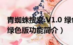 青蜘蛛搜索 V1.0 绿色版（青蜘蛛搜索 V1.0 绿色版功能简介）