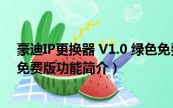 豪迪IP更换器 V1.0 绿色免费版（豪迪IP更换器 V1.0 绿色免费版功能简介）