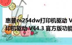 惠普m254dw打印机驱动 V44.3 官方版（惠普m254dw打印机驱动 V44.3 官方版功能简介）