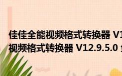 佳佳全能视频格式转换器 V12.9.5.0 免注册码版（佳佳全能视频格式转换器 V12.9.5.0 免注册码版功能简介）