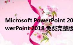 Microsoft PowerPoint 2018 免费完整版（Microsoft PowerPoint 2018 免费完整版功能简介）