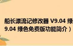 船长漂流记修改器 V9.04 绿色免费版（船长漂流记修改器 V9.04 绿色免费版功能简介）