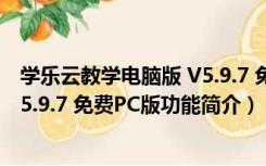 学乐云教学电脑版 V5.9.7 免费PC版（学乐云教学电脑版 V5.9.7 免费PC版功能简介）