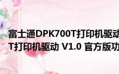 富士通DPK700T打印机驱动 V1.0 官方版（富士通DPK700T打印机驱动 V1.0 官方版功能简介）