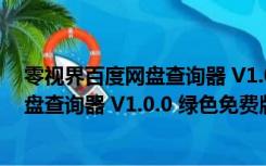 零视界百度网盘查询器 V1.0.0 绿色免费版（零视界百度网盘查询器 V1.0.0 绿色免费版功能简介）