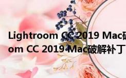 Lightroom CC 2019 Mac破解补丁 V1.0 免费版（Lightroom CC 2019 Mac破解补丁 V1.0 免费版功能简介）