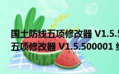 国土防线五项修改器 V1.5.500001 绿色免费版（国土防线五项修改器 V1.5.500001 绿色免费版功能简介）