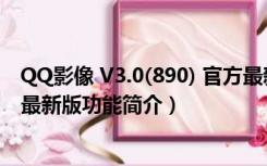 QQ影像 V3.0(890) 官方最新版（QQ影像 V3.0(890) 官方最新版功能简介）