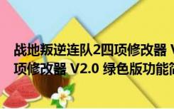 战地叛逆连队2四项修改器 V2.0 绿色版（战地叛逆连队2四项修改器 V2.0 绿色版功能简介）