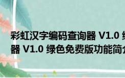 彩虹汉字编码查询器 V1.0 绿色免费版（彩虹汉字编码查询器 V1.0 绿色免费版功能简介）