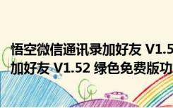 悟空微信通讯录加好友 V1.52 绿色免费版（悟空微信通讯录加好友 V1.52 绿色免费版功能简介）