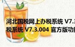 河北国税网上办税系统 V7.3.004 官方版（河北国税网上办税系统 V7.3.004 官方版功能简介）