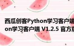 西瓜创客Python学习客户端 V1.2.5 官方版（西瓜创客Python学习客户端 V1.2.5 官方版功能简介）