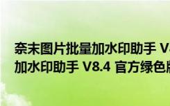 奈末图片批量加水印助手 V8.4 官方绿色版（奈末图片批量加水印助手 V8.4 官方绿色版功能简介）