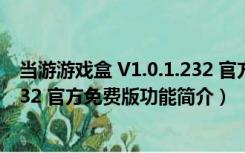 当游游戏盒 V1.0.1.232 官方免费版（当游游戏盒 V1.0.1.232 官方免费版功能简介）