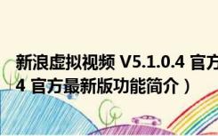 新浪虚拟视频 V5.1.0.4 官方最新版（新浪虚拟视频 V5.1.0.4 官方最新版功能简介）