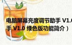 电脑屏幕亮度调节助手 V1.0 绿色版（电脑屏幕亮度调节助手 V1.0 绿色版功能简介）