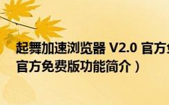 起舞加速浏览器 V2.0 官方免费版（起舞加速浏览器 V2.0 官方免费版功能简介）