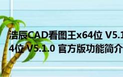 浩辰CAD看图王x64位 V5.1.0 官方版（浩辰CAD看图王x64位 V5.1.0 官方版功能简介）